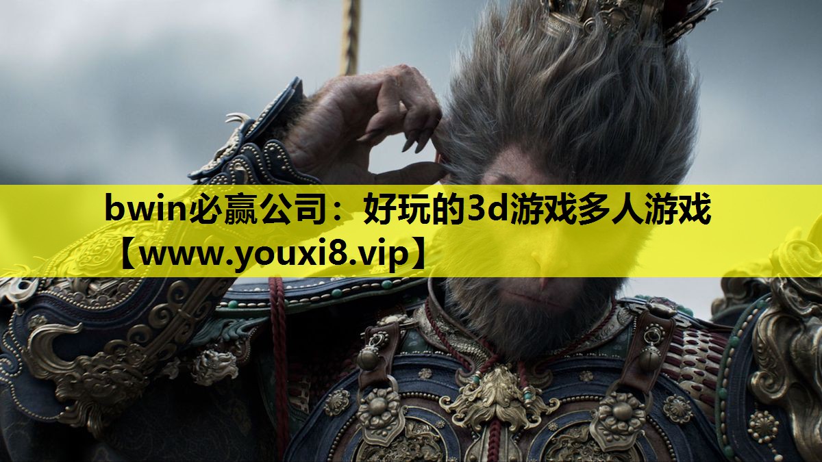 bwin必赢公司：好玩的3d游戏多人游戏